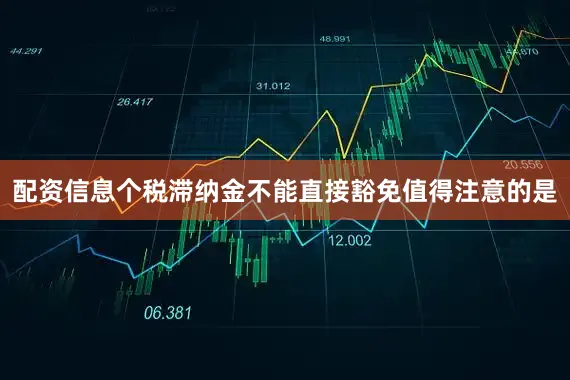 配资信息　　个税滞纳金不能直接豁免　　值得注意的是