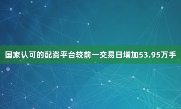 国家认可的配资平台较前一交易日增加53.95万手