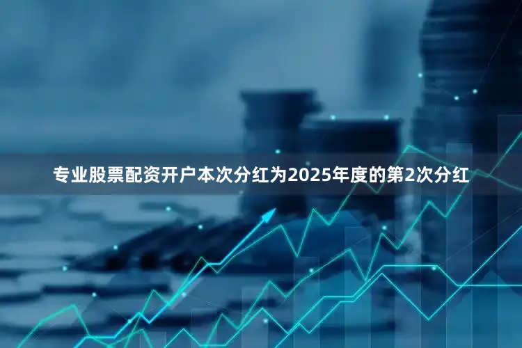 专业股票配资开户本次分红为2025年度的第2次分红