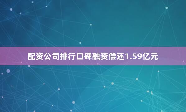 配资公司排行口碑融资偿还1.59亿元
