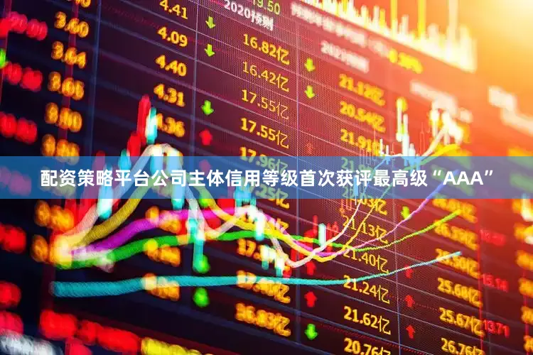 配资策略平台公司主体信用等级首次获评最高级“AAA”