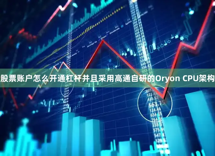 股票账户怎么开通杠杆并且采用高通自研的Oryon CPU架构
