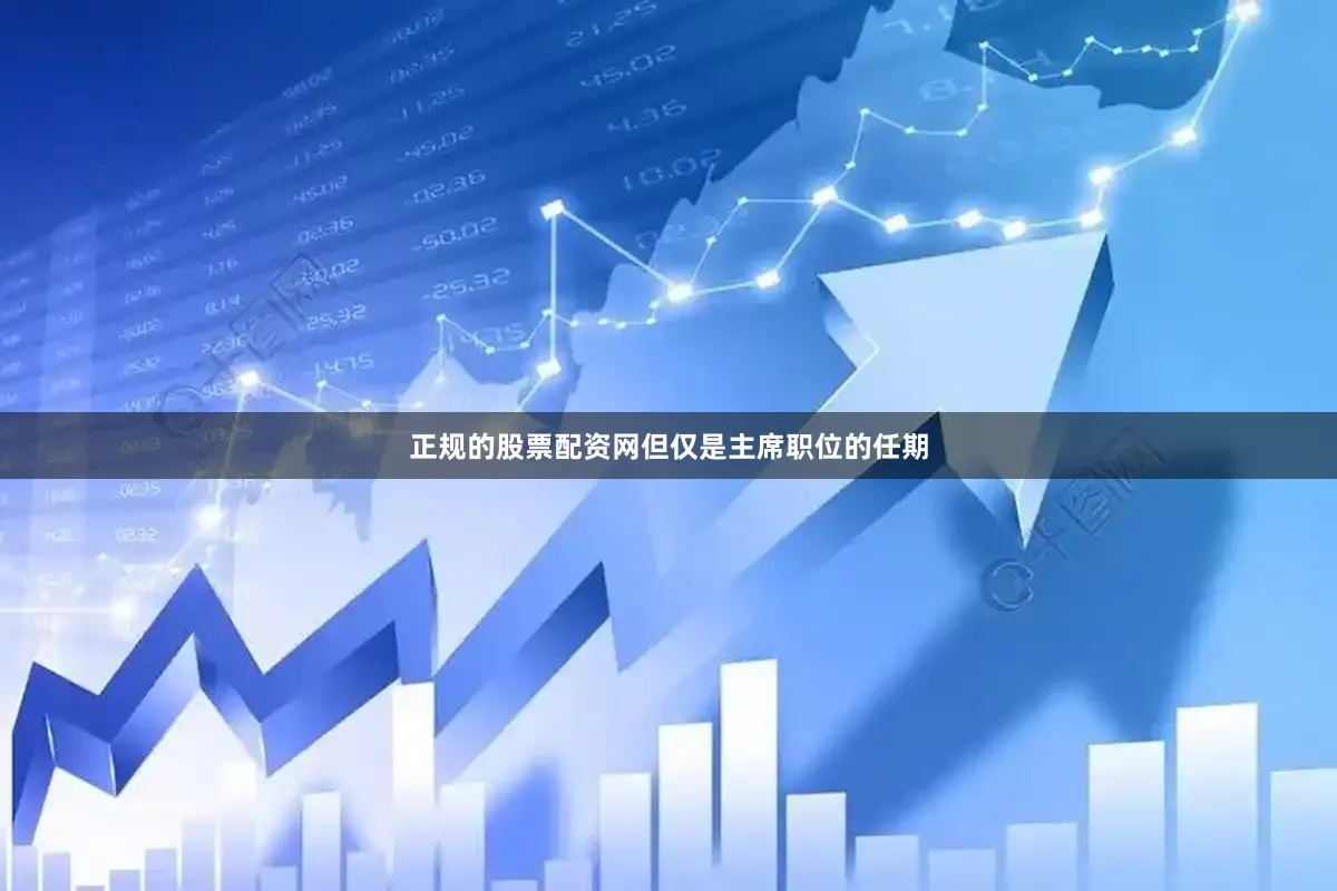 正规的股票配资网但仅是主席职位的任期