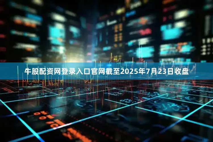 牛股配资网登录入口官网截至2025年7月23日收盘