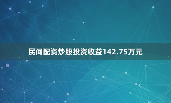 民间配资炒股投资收益142.75万元
