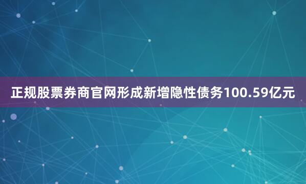 正规股票券商官网形成新增隐性债务100.59亿元