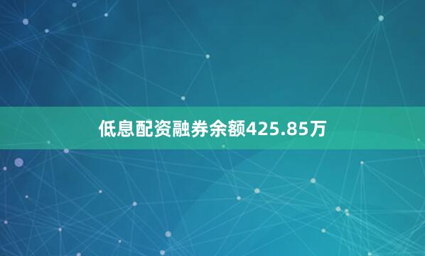 低息配资融券余额425.85万