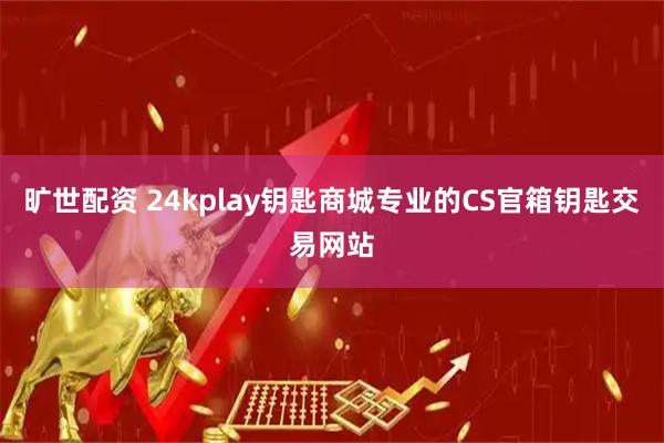 旷世配资 24kplay钥匙商城专业的CS官箱钥匙交易网站