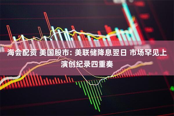 海会配资 美国股市: 美联储降息翌日 市场罕见上演创纪录四重奏