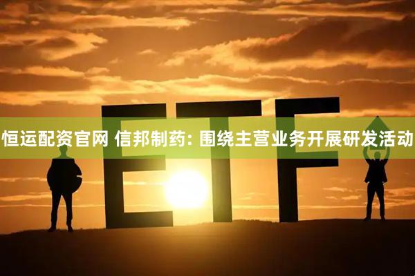 恒运配资官网 信邦制药: 围绕主营业务开展研发活动