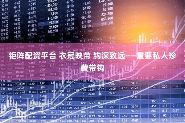 钜阵配资平台 衣冠映带 钩深致远——重要私人珍藏带钩