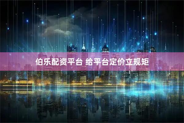 伯乐配资平台 给平台定价立规矩