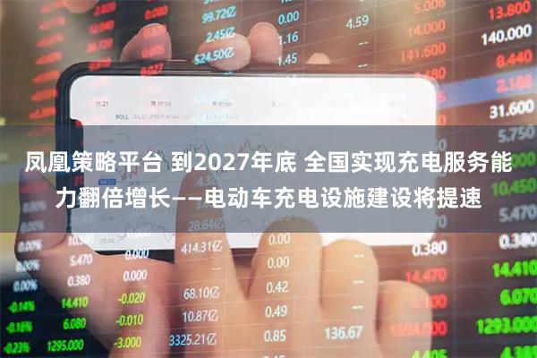 凤凰策略平台 到2027年底 全国实现充电服务能力翻倍增长——电动车充电设施建设将提速