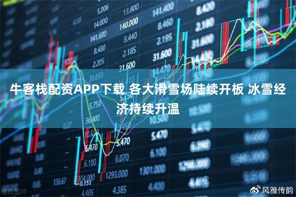 牛客栈配资APP下载 各大滑雪场陆续开板 冰雪经济持续升温