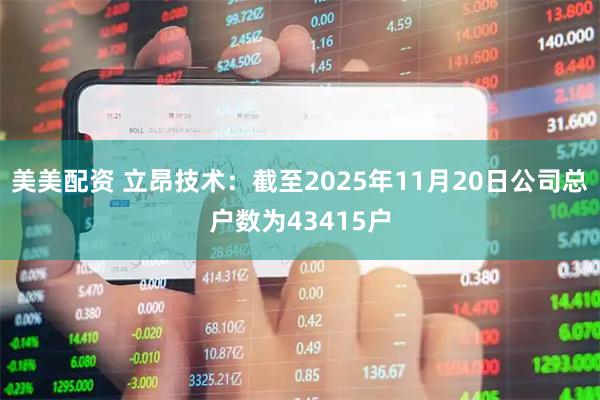 美美配资 立昂技术：截至2025年11月20日公司总户数为43415户