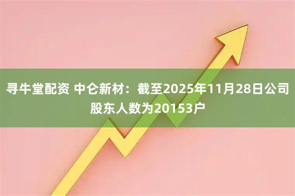 寻牛堂配资 中仑新材：截至2025年11月28日公司股东人数为20153户