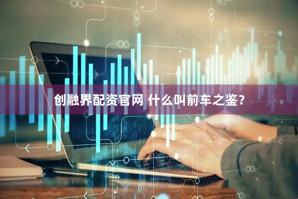 创融界配资官网 什么叫前车之鉴？