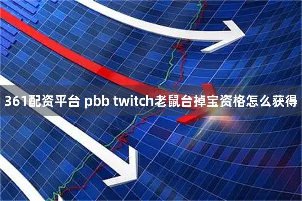 361配资平台 pbb twitch老鼠台掉宝资格怎么获得