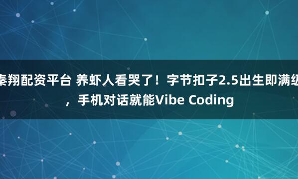 秦翔配资平台 养虾人看哭了！字节扣子2.5出生即满级，手机对话就能Vibe Coding