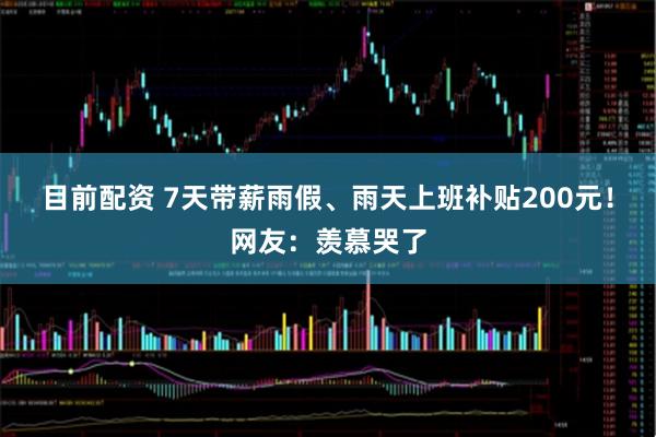 目前配资 7天带薪雨假、雨天上班补贴200元！网友：羡慕哭了