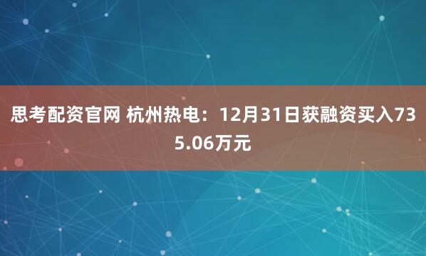 思考配资官网 杭州热电：12月31日获融资买入735.06万元