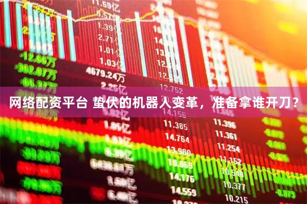 网络配资平台 蛰伏的机器人变革，准备拿谁开刀？