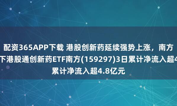 配资365APP下载 港股创新药延续强势上涨，南方基金旗下港股通创新药ETF南方(159297)3日累计净流入超4.8亿元