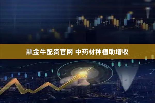 融金牛配资官网 中药材种植助增收