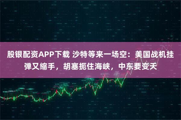 股银配资APP下载 沙特等来一场空：美国战机挂弹又缩手，胡塞扼住海峡，中东要变天